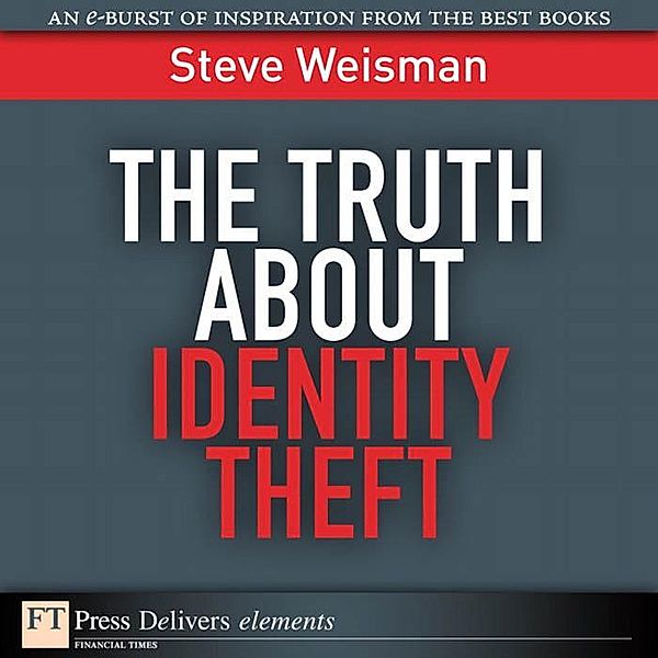 The Truth About Identity Theft / FT Press Delivers Elements, Steve Weisman