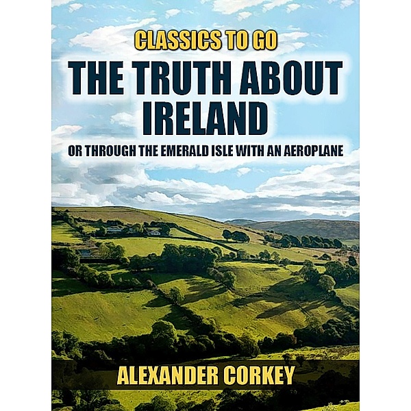 The Truth About Ireland, Or Through The Emerald Isle With An Aeroplane, Alexander Corkey