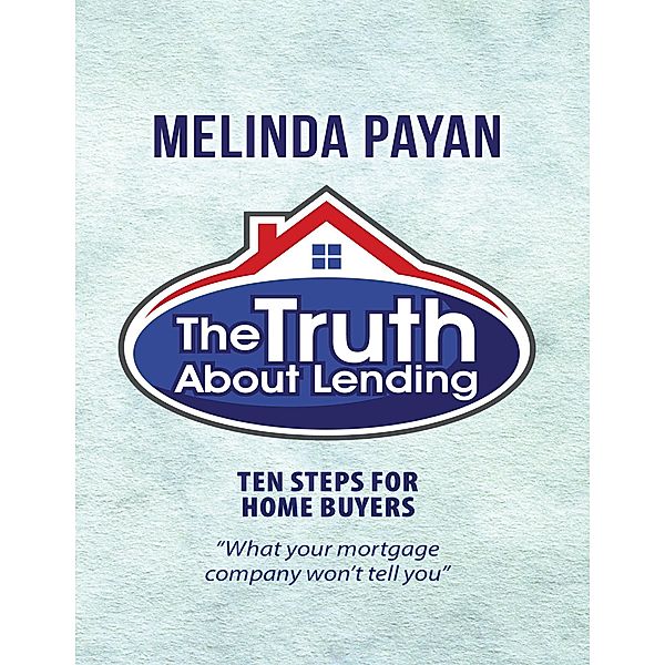The Truth About Lending: Ten Steps for Home Buyers, Melinda Payan