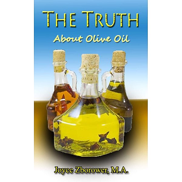 The Truth About Olive Oil -- Benefits, Curing Methods, Remedies (Food and Nutrition Series, #3) / Food and Nutrition Series, Joyce Zborower