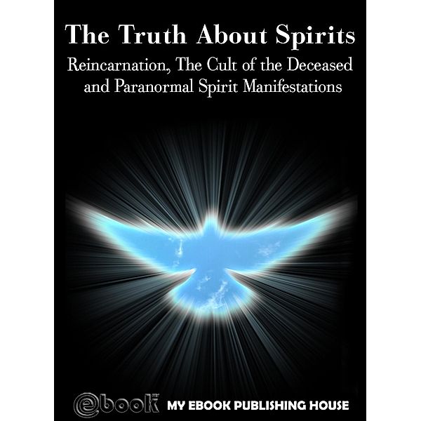 The Truth About Spirits: Reincarnation, The Cult of the Deceased and Paranormal Spirit Manifestations, My Ebook Publishing House