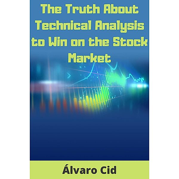 The Truth About Technical Analysis to Win on the Stock Market, Álvaro Cid