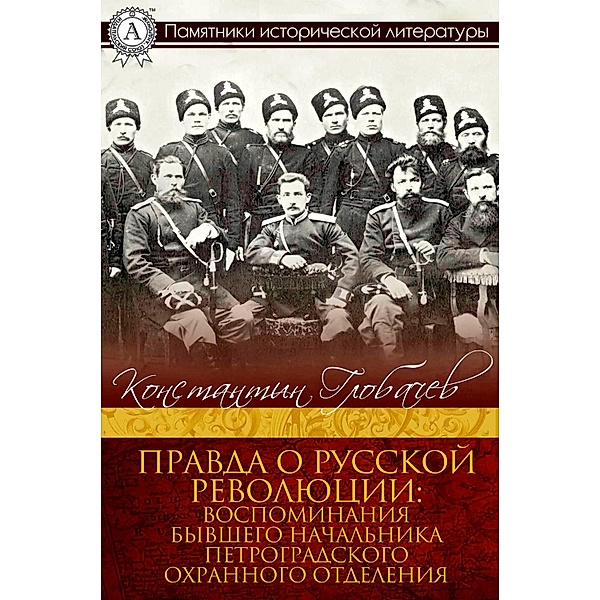 The Truth about the Russian Revolution, Memoirs of the ex-chief of the Petrograd Safety Section, Konstantin Globachev