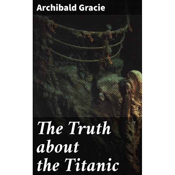 The Truth about the Titanic, Archibald Gracie