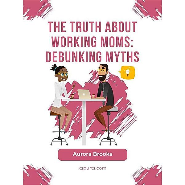 The Truth About Working Moms: Debunking Myths, Aurora Brooks