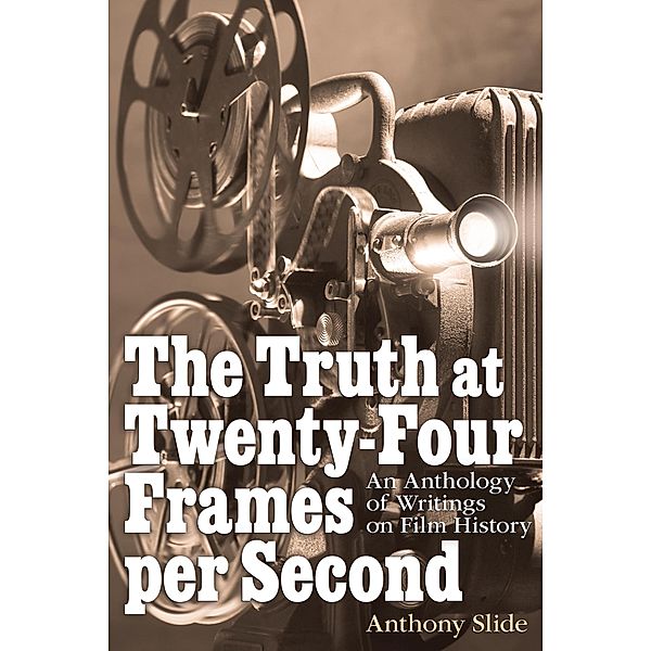 The Truth at Twenty-Four Frames per Second: An Anthology of Writings on Film History, Anthony Slide