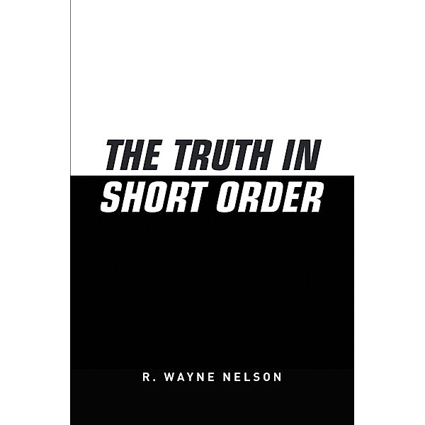 The Truth in Short Order / Covenant Books, Inc., R. Wayne Nelson