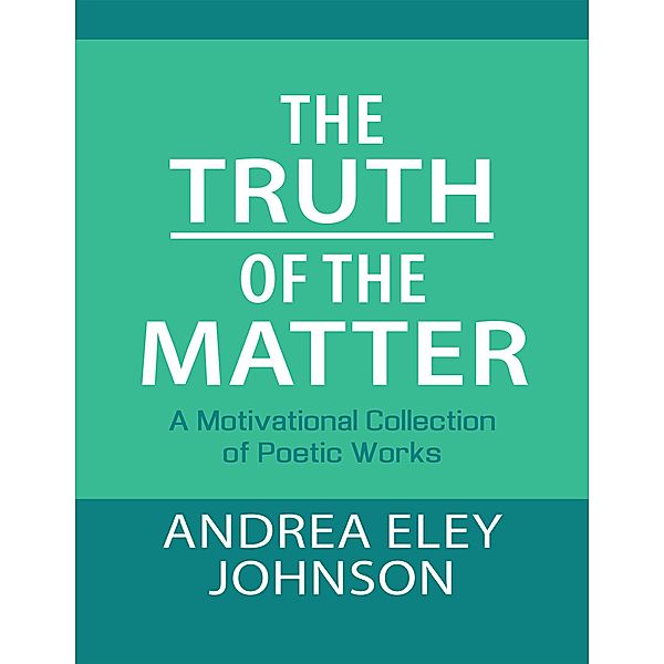 The Truth of the Matter: A Motivational Collection of Poetic Works, Andrea Eley Johnson