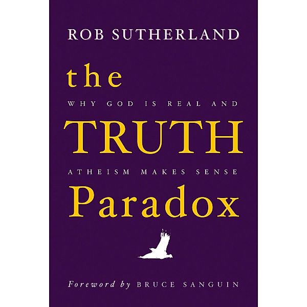 The Truth Paradox: Why God is Real and Atheism Makes Sense, Rob Sutherland