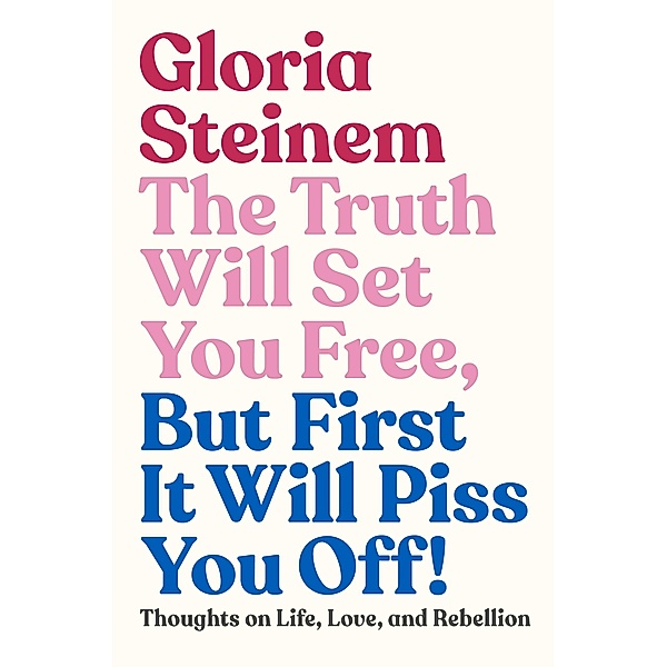 The Truth Will Set You Free, But First It Will Piss You Off!, Gloria Steinem