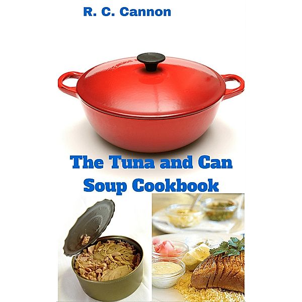 The Tuna and Can Soup Cookbook, R. C. Cannon
