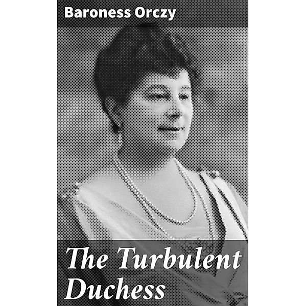 The Turbulent Duchess, Baroness Orczy