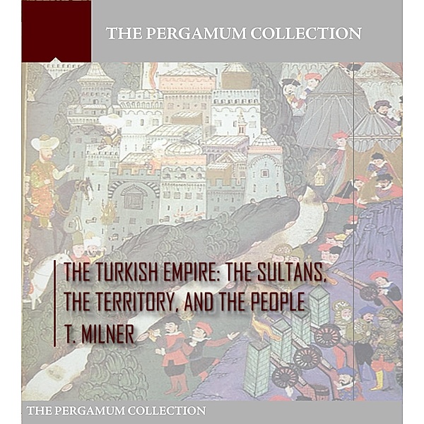 The Turkish Empire: The Sultans, The Territory, and The People, T. Milner