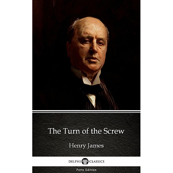 The Turn of the Screw by Henry James (Illustrated) / Delphi Parts Edition (Henry James) Bd.28, Henry James