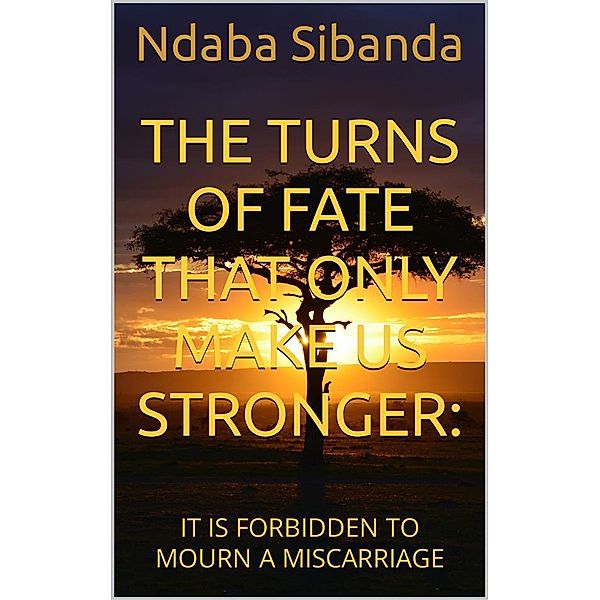 The Turns of Fate That Only Make Us Stronger: It Is Forbidden to Mourn a Miscarriage, Ndaba Sibanda