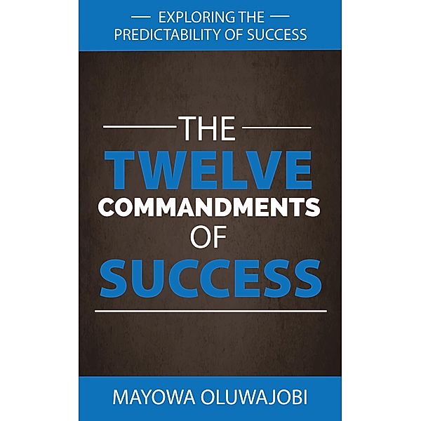 The Twelve Commandments Of Success: Exploring The Predictability Of Success, Mayowa Oluwajobi