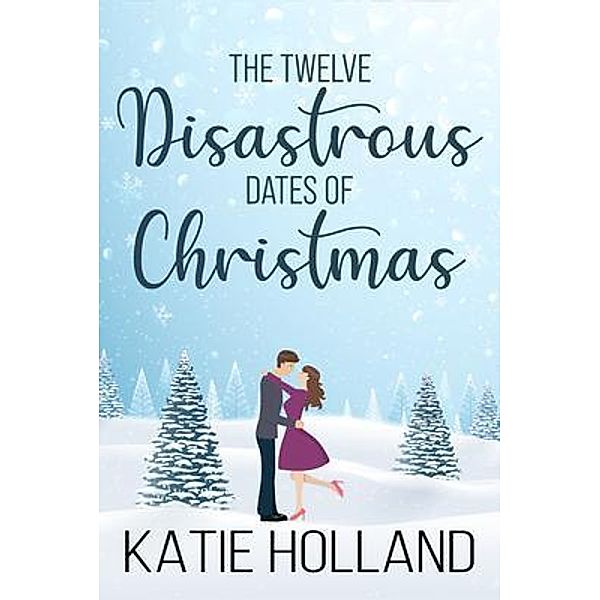 The Twelve Disastrous Dates of Christmas, Katie Holland