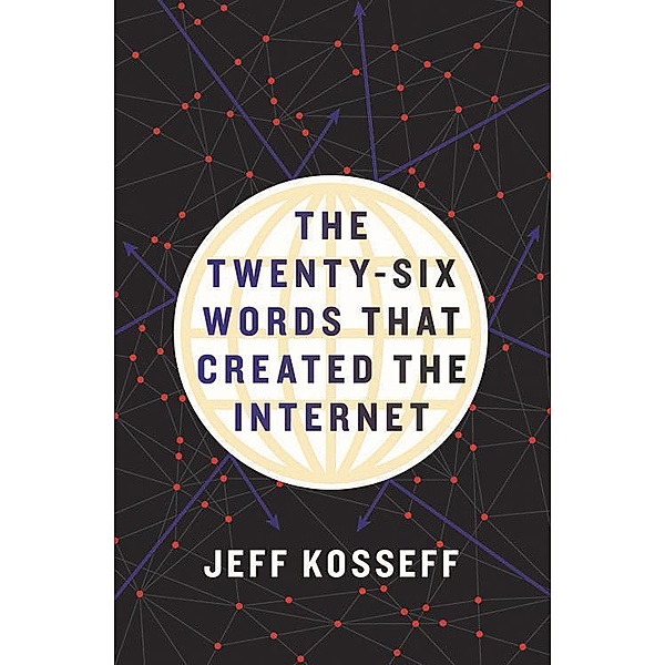 The Twenty-Six Words That Created the Internet, Jeff Kosseff