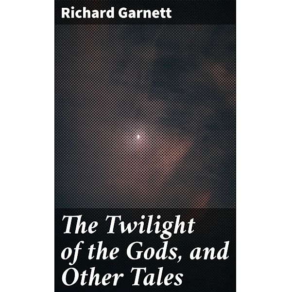 The Twilight of the Gods, and Other Tales, Richard Garnett