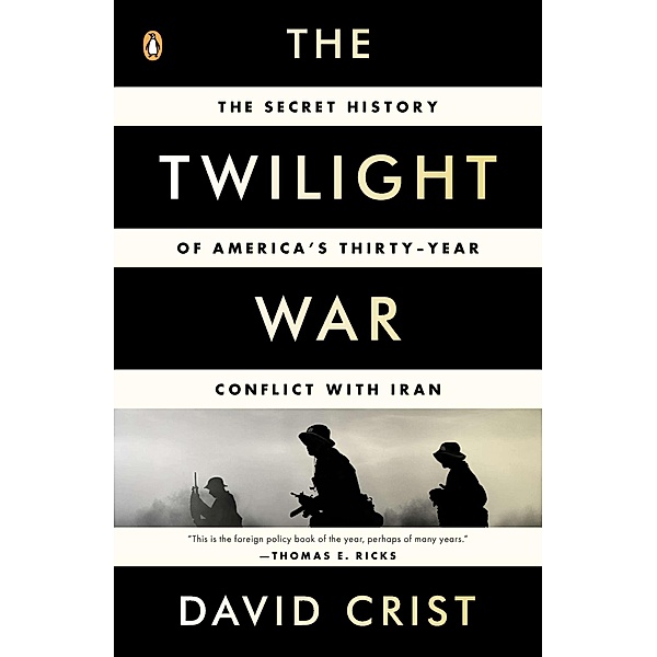The Twilight War: The Secret History of America's Thirty-Year Conflict with Iran, David Crist