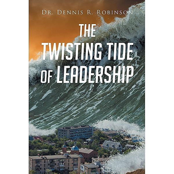 The Twisting Tide of Leadership, Dennis R. Robinson
