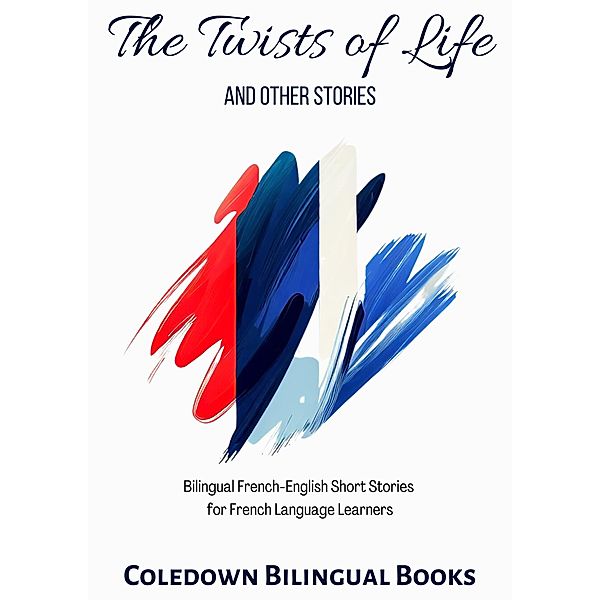 The Twists of Life and Other Stories: Bilingual French-English Short Stories  for French Language Learners, Coledown Bilingual Books