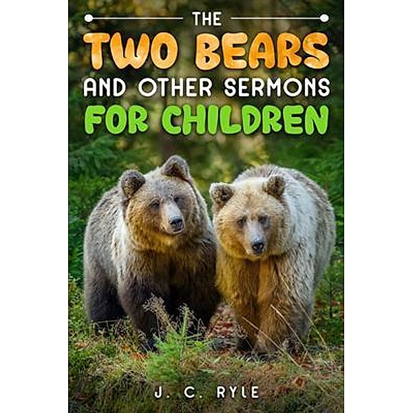 The Two Bears and Other Sermons for Children, J. C. Ryle