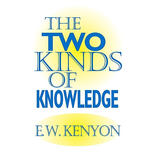 The Two Kinds of Knowledge, E. W. Kenyon