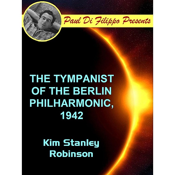 The Tympanist of the Berlin Philharmonic, 1942 / Paul Di Filippo Presents, Kim Stanley Robinson