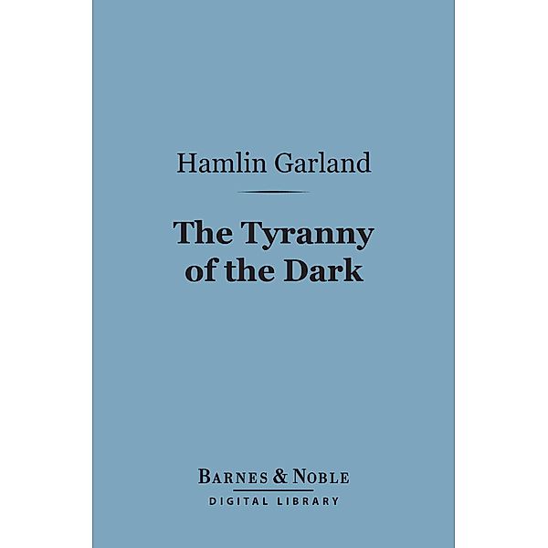 The Tyranny of the Dark (Barnes & Noble Digital Library) / Barnes & Noble, Hamlin Garland