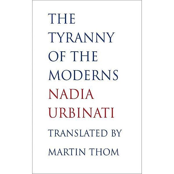 The Tyranny of the Moderns, Nadia Urbinati