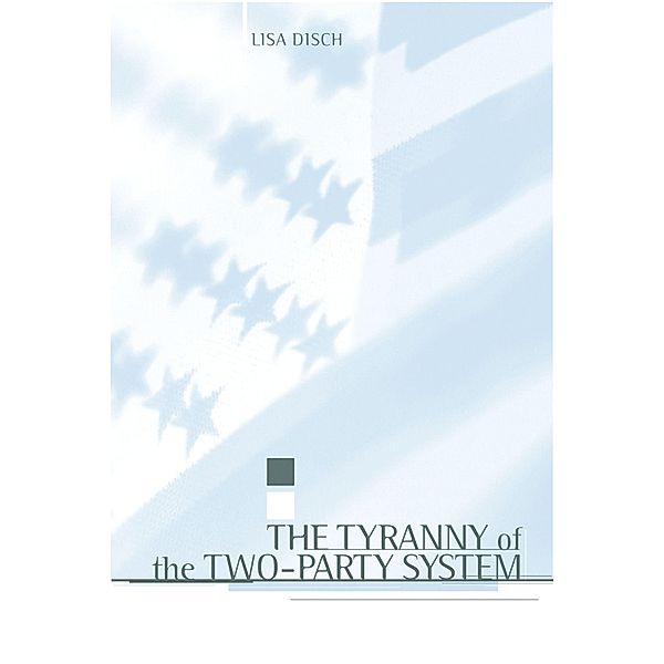 The Tyranny of the Two-Party System / Power, Conflict, and Democracy: American Politics Into the 21st Century, Lisa Disch