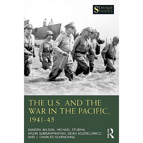 The U.S. and the War in the Pacific, 1941-45, Sandra Wilson, Michael Sturma, Arjun Subrahmanyan, Dean Aszkielowicz, J. Charles Schencking