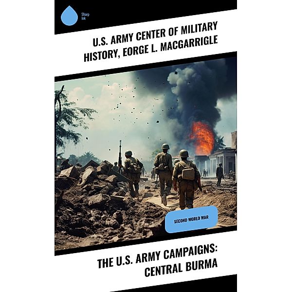 The U.S. Army Campaigns: Central Burma, U. S. Army Center of Military History, eorge L. MacGarrigle