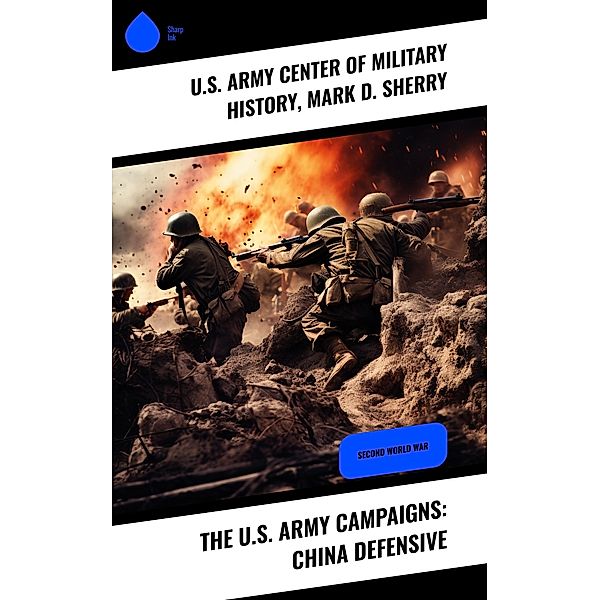 The U.S. Army Campaigns: China Defensive, U. S. Army Center of Military History, Mark D. Sherry