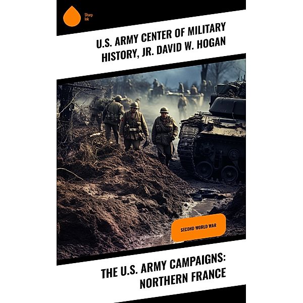 The U.S. Army Campaigns: Northern France, U. S. Army Center of Military History, Jr. David W. Hogan