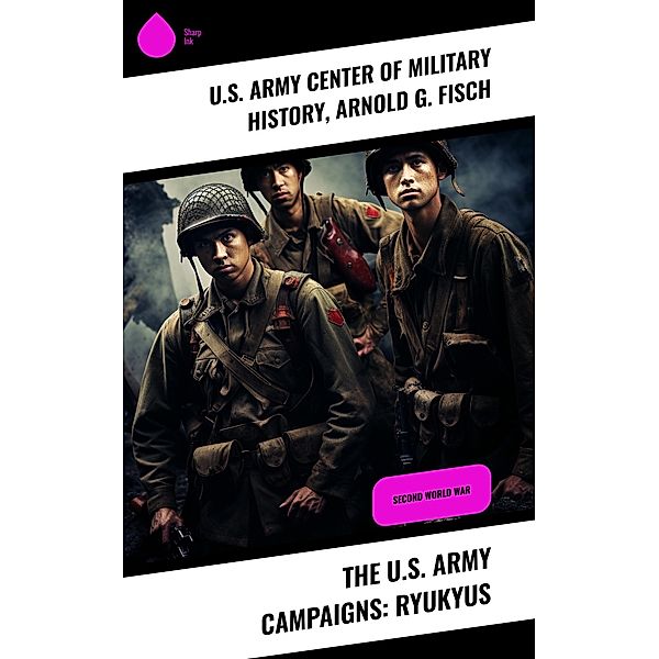 The U.S. Army Campaigns: Ryukyus, U. S. Army Center of Military History, Jr. Arnold G. Fisch
