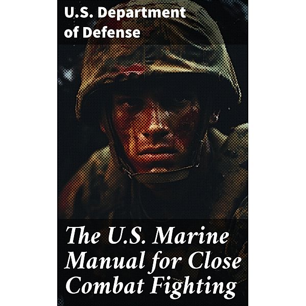 The U.S. Marine Manual for Close Combat Fighting, U. S. Department Of Defense