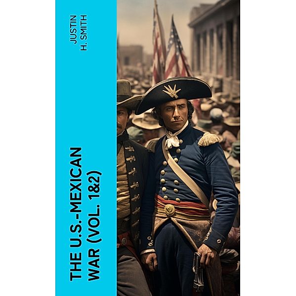 The U.S.-Mexican War (Vol. 1&2), Justin H. Smith