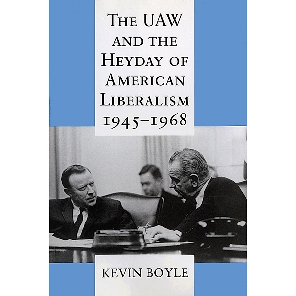 The UAW and the Heyday of American Liberalism, 1945-1968, Kevin Boyle