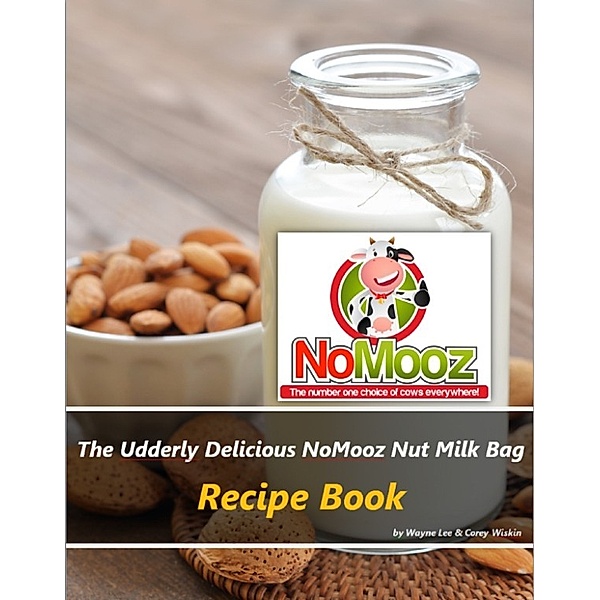 The Udderly Delicious NoMooz Nut Milk Bag Recipe Book, Wayne Lee