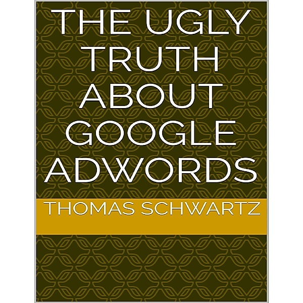 The Ugly Truth About Google Adwords, Thomas Schwartz
