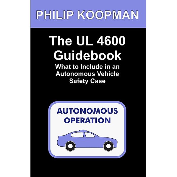 The UL 4600 Guidebook: What to Include in an Autonomous Vehicle Safety Case, Philip Koopman