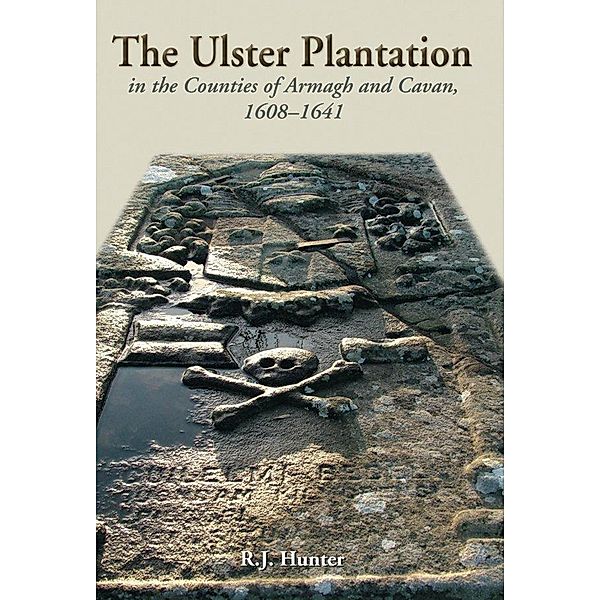 The Ulster Plantation in the Counties of Armagh and Cavan 1608-1641, R. J Hunter
