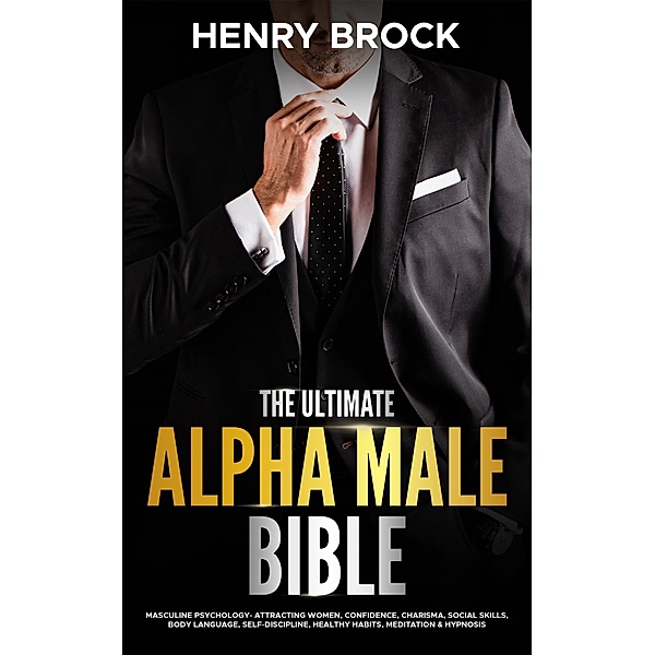 The Ultimate Alpha Male Bible: Masculine Psychology Attracting Women, Confidence, Charisma, Social Skills, Body Language, Self-Discipline, Healthy Habits, Meditation & Hypnosis, Elizabeth Knight, Henry Brock