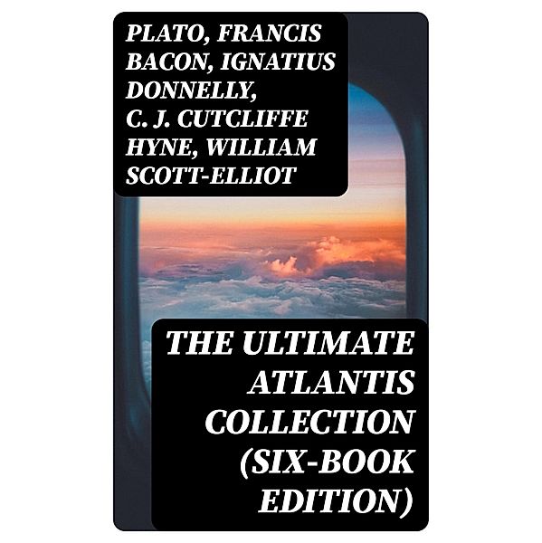 The Ultimate Atlantis Collection (Six-Book Edition), Plato, Francis Bacon, Ignatius Donnelly, C. J. Cutcliffe Hyne, William Scott-Elliot