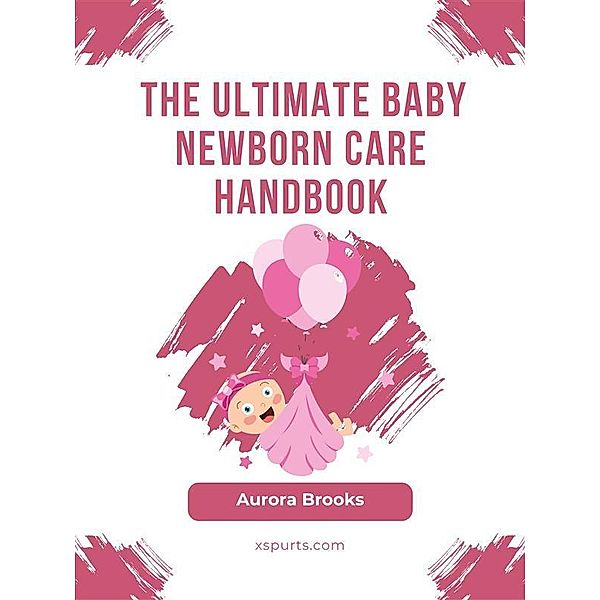 The Ultimate Baby Newborn Care Handbook, Aurora Brooks