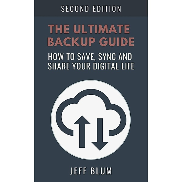 The Ultimate Backup Guide: Saving, Syncing and Sharing Your Digital Life (Location Independent Series, #3) / Location Independent Series, Jeff Blum
