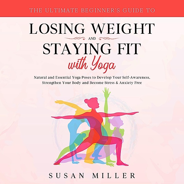 The Ultimate Beginner's Guide to Losing Weight and Staying Fit with Yoga, Susan Miller, Linda Hogan