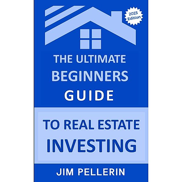 The Ultimate Beginners Guide to Real Estate Investing / Real Estate Investing, Jim Pellerin